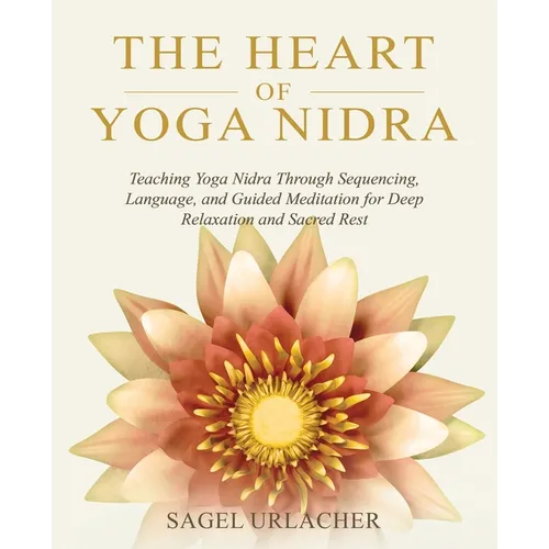 The Heart of Yoga Nidra: Teaching Yoga Nidra Through Sequencing, Language, and Guided Meditation for Deep Relaxation and Sacred Rest - Paperback | Books | Wiccan Center