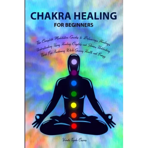 Chakra Healing for Beginners: Balancing, Healing, Understanding Using Healing Crystals and Stones, Unblocking Third Eye Awakening While Gaining Heal - Paperback
