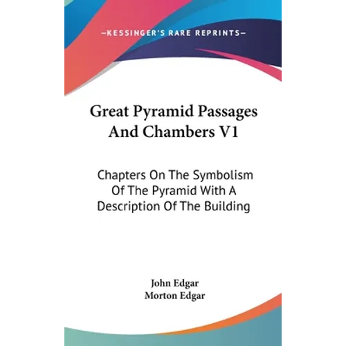 Great Pyramid Passages And Chambers V1: Chapters On The Symbolism Of The Pyramid With A Description Of The Building - Hardcover