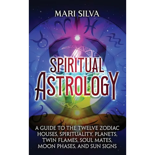 Spiritual Astrology: A Guide to the Twelve Zodiac Houses, Spirituality, Planets, Twin Flames, Soul Mates, Moon Phases, and Sun Signs - Hardcover | Books | Wiccan Center