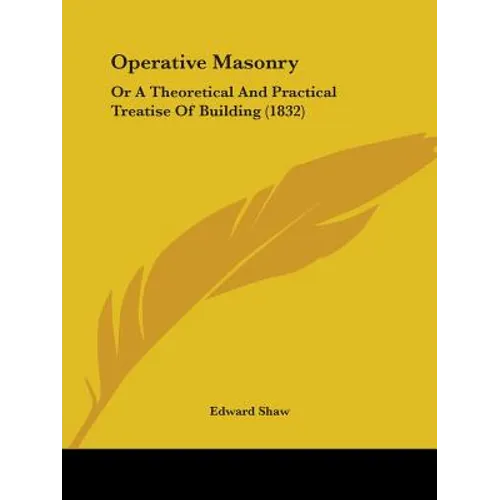 Operative Masonry: Or A Theoretical And Practical Treatise Of Building (1832)
