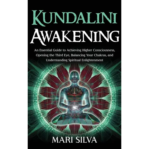 Kundalini Awakening: An Essential Guide to Achieving Higher Consciousness, Opening the Third Eye, Balancing Your Chakras, and Understanding Spiritual - Hardcover | Books | Wiccan Center