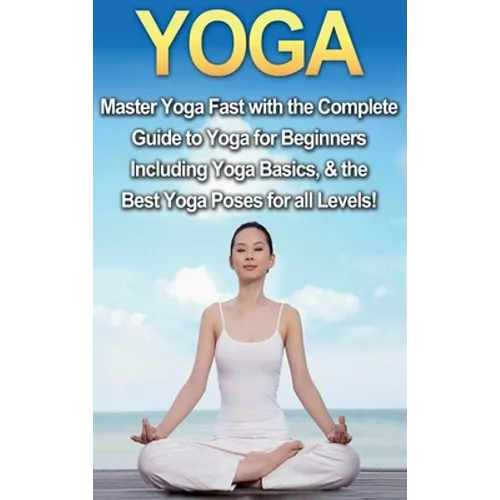 Yoga: Master Yoga Fast with the Complete Guide to Yoga for Beginners; Including Yoga Basics & the Best Yoga Poses for All Levels! - Hardcover | Books | Wiccan Center