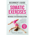 Beginner's Guide to Somatic Exercises for Nervous System Regulation: Defeat Stress, Combat Anxiety, and Improve Mind-Body Connection in 5 Minutes a Da - Hardcover
