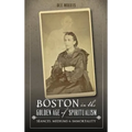 Boston in the Golden Age of Spiritualism: Seances, Mediums & Immortality - Hardcover | Books | Wiccan Center