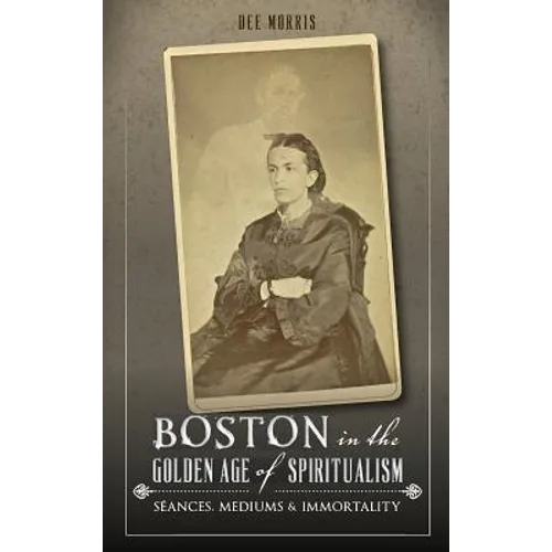 Boston in the Golden Age of Spiritualism: Seances, Mediums & Immortality - Hardcover | Books | Wiccan Center