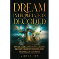 Dream Interpretation Decoded: Explore Science, Spirituality & Cultural Influences When Understanding Signs and Symbols in Your Dreams