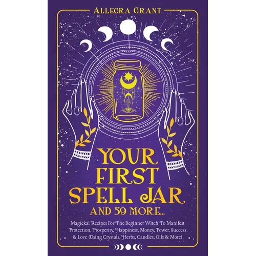 Your First Spell Jar (and 59 more...): Magickal Recipes For The Beginner Witch To Manifest Protection, Prosperity, Happiness, Money, Power, Success & - Paperback | Books | Wiccan Center