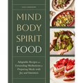 Mind, Body, Spirit, Food: Adaptable Recipes and Grounding Meditations for Preparing Meals with Joy and Intention - Hardcover