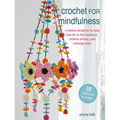 Crochet for Mindfulness: 35 Patterns to Make: Creative Projects to Help You Be in the Moment, Relieve Stress, and Manage Pain