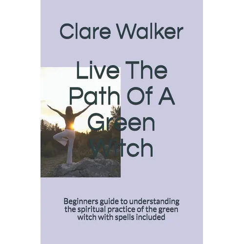 Live The Path Of A Green Witch: Beginners guide to understanding the spiritual practice of the green witch with spells included - Paperback | Books | Wiccan Center