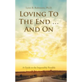 Loving to the End ... and On: A Guide to the Impossibly Possible - Hardcover | Books | Wiccan Center