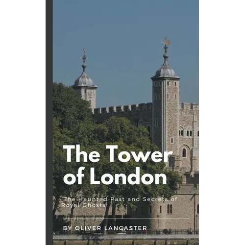 The Tower of London: The Haunted Past and Secrets of Royal Ghosts - Paperback | Books | Wiccan Center