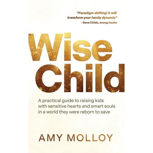 Wise Child: A Practical Guide to Raising Kids with Sensitive Hearts and Smart Souls in a World They Were Reborn to Save - Paperback | Books | Wiccan Center