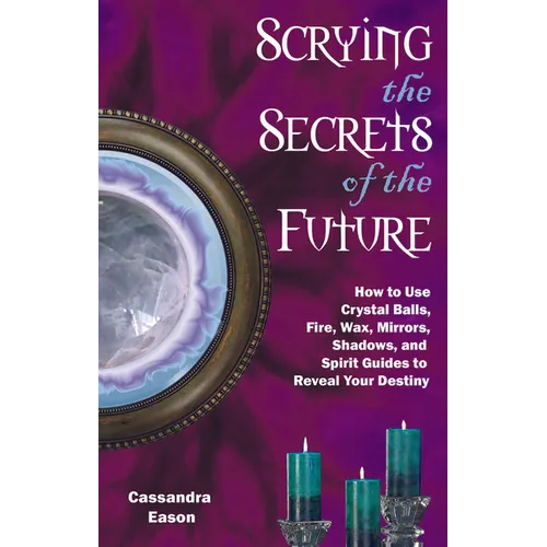 Scrying the Secrets of the Future: How to Use Crystal Ball, Fire, Wax, Mirrors, Shadows, and Spirit Guides to Reveal Your Destiny - Paperback | Books | Wiccan Center