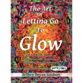 The Art of Letting Go To Glow - An Artistic Guide to Emotional Creativity - Born in The Wild - Hardcover