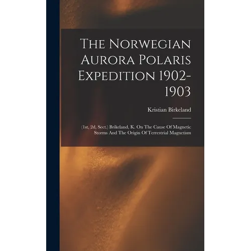 The Norwegian Aurora Polaris Expedition 1902-1903: (1st, 2d, Sect.) Brikeland, K. On The Cause Of Magnetic Storms And The Origin Of Terrestrial Magnet - Hardcover | Books | Wiccan Center