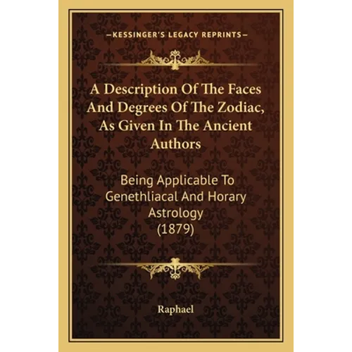 A Description Of The Faces And Degrees Of The Zodiac, As Given In The Ancient Authors: Being Applicable To Genethliacal And Horary Astrology (1879) - Paperback | Books | Wiccan Center