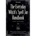 The Everyday Witch's Spell Jar Handbook: Unleash Transformation - Beginner's Guide to Crafting Your Own Spells & Compendium of Powerful Recipes for Pr - Paperback | Books | Wiccan Center