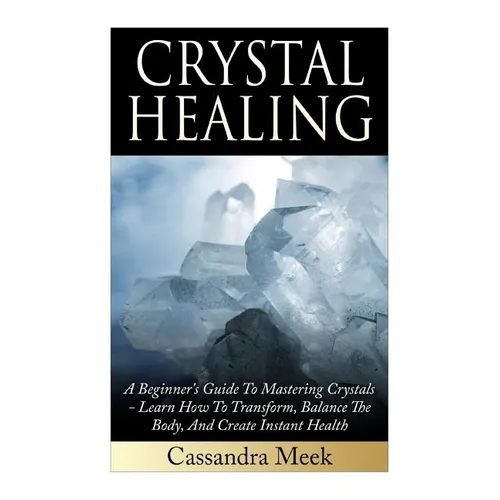 Crystal Healing: A Beginner's Guide To Mastering Crystals: Learn How To Transform, Balance The Body, And Create Instant Health - Paperback | Books | Wiccan Center