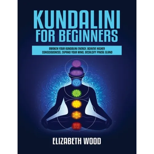 Kundalini for Beginners: Awaken Your Kundalini Energy, Achieve Higher Consciousness, Expand Your Mind, Decalcify Pineal Gland - Paperback | Books | Wiccan Center