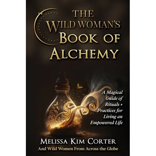 The Wild Woman's Book of Alchemy: A Magical Guide of Rituals + Practices for Living an Empowered Life - Paperback | Books | Wiccan Center