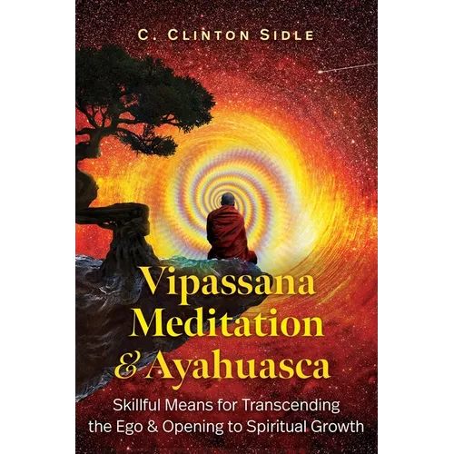 Vipassana Meditation and Ayahuasca: Skillful Means for Transcending the Ego and Opening to Spiritual Growth - Paperback