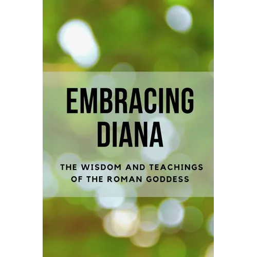 Embracing Diana: The Wisdom and Teachings of the Roman Goddess - Paperback