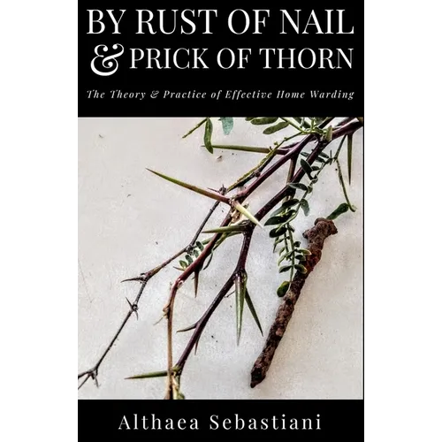 By Rust of Nail & Prick of Thorn: The Theory & Practice of Effective Home Warding - Paperback | Books | Wiccan Center