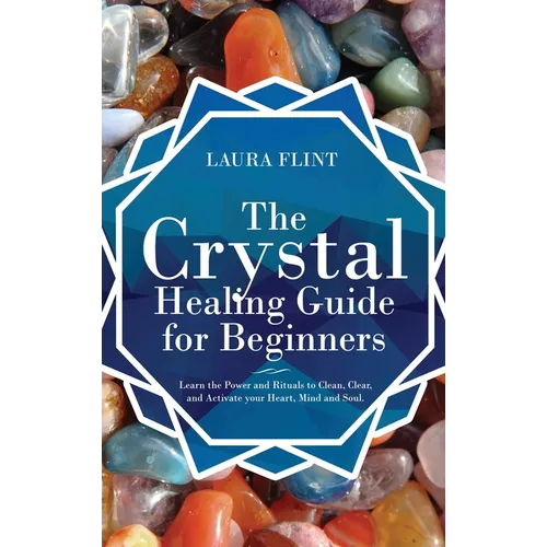 The Crystal Healing Guide for Beginners: Learn the Power and Rituals to Clean, Clear, and Activate Your Heart, Mind, and Soul - Hardcover | Books | Wiccan Center