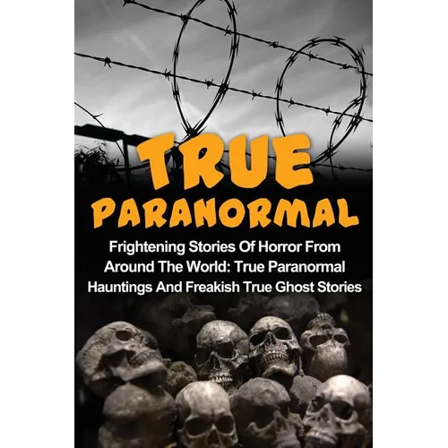 True Paranormal: Frightening Stories Of Horror From Around The World: True Paranormal Hauntings And Freakish True Ghost Stories - Paperback | Books | Wiccan Center