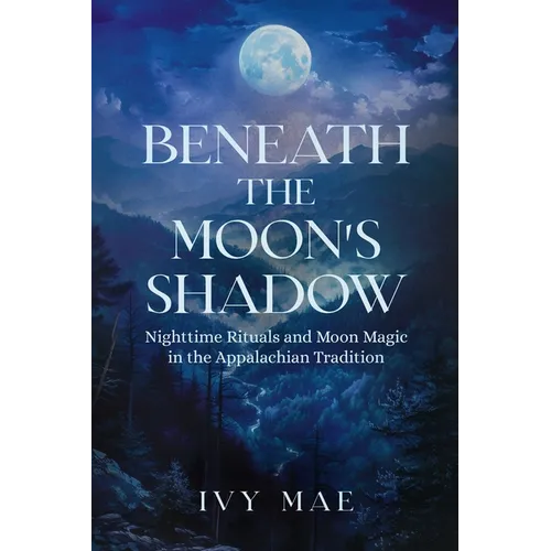 Beneath the Moon's Shadow: Nighttime Rituals and Moon Magic in the Appalachian Tradition Witchcraft Guide Spells, Healing, Meditation, & Remedies - Paperback | Books | Wiccan Center