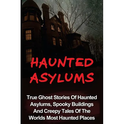 Haunted Asylums: True Ghost Stories Of Haunted Asylums, Spooky Buildings And Creepy Tales Of The Worlds Most Haunted Places - Paperback | Books | Wiccan Center
