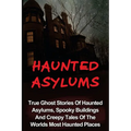 Haunted Asylums: True Ghost Stories Of Haunted Asylums, Spooky Buildings And Creepy Tales Of The Worlds Most Haunted Places - Paperback | Books | Wiccan Center