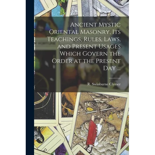 Ancient Mystic Oriental Masonry, Its Teachings, Rules, Laws, and Present Usages Which Govern the Order at the Present Day ... - Paperback