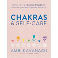 Chakras & Self-Care: Activate the Healing Power of Chakras with Everyday Rituals - Paperback