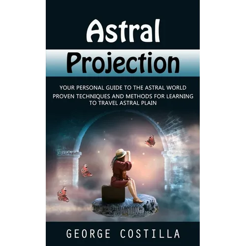 Astral Projection: Your Personal Guide to the Astral World (Proven Techniques and Methods for Learning to Travel Astral Plain) - Paperback | Books | Wiccan Center