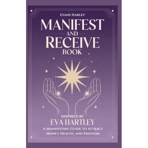 Manifest and Receive Book Inspired by Eva Hartley: A Manifesting Guide to Attract Money, Health, and Freedom - Paperback