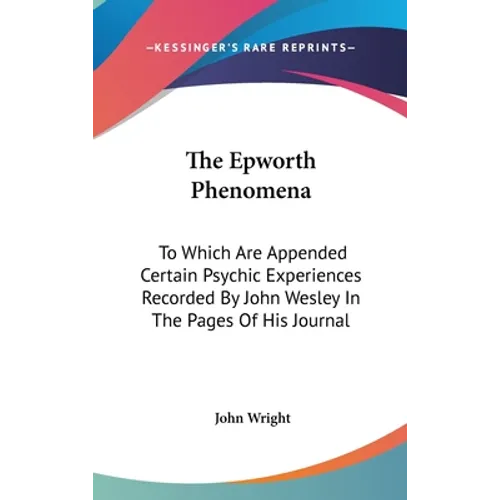 The Epworth Phenomena: To Which Are Appended Certain Psychic Experiences Recorded By John Wesley In The Pages Of His Journal - Hardcover
