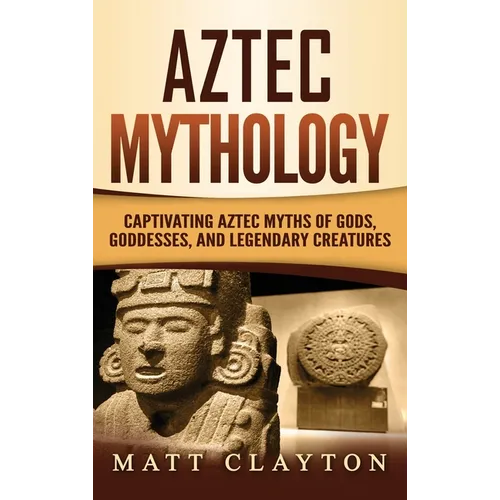 Aztec Mythology: Captivating Aztec Myths of Gods, Goddesses, and Legendary Creatures - Hardcover | Books | Wiccan Center