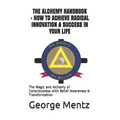 The Alchemy Handbook - How to Achieve Radical Innovation & Success in Your Life: The Magic and Alchemy of Consciousness with Belief Awareness & Transf - Paperback | Books | Wiccan Center