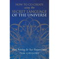 How to Co-Create Using the Secret Language of the Universe: Using Astrology for your Empowerment - Paperback | Books | Wiccan Center