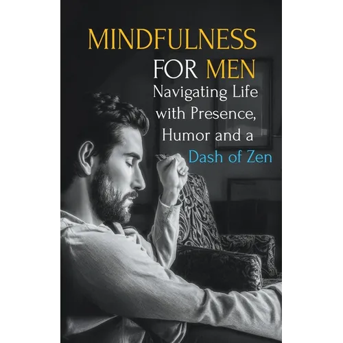 Mindfulness for Men: Mastering the Art of Presence, Humor and a Dash of Zen - Paperback | Books | Wiccan Center