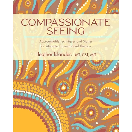 Compassionate Seeing: Approachable Techniques and Stories for Integrated Craniosacral Therapy - Paperback | Books | Wiccan Center
