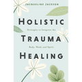Holistic Trauma Healing: Strategies to Integrate the Body, Mind, and Spirit - Paperback