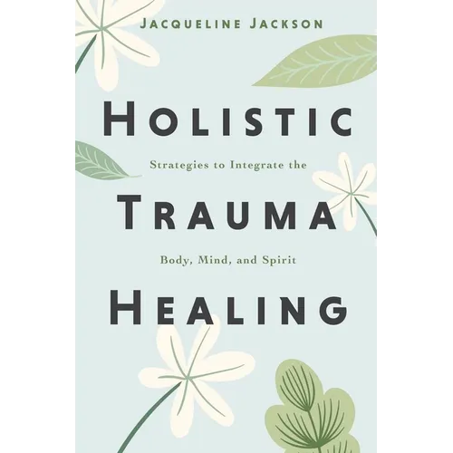 Holistic Trauma Healing: Strategies to Integrate the Body, Mind, and Spirit - Paperback