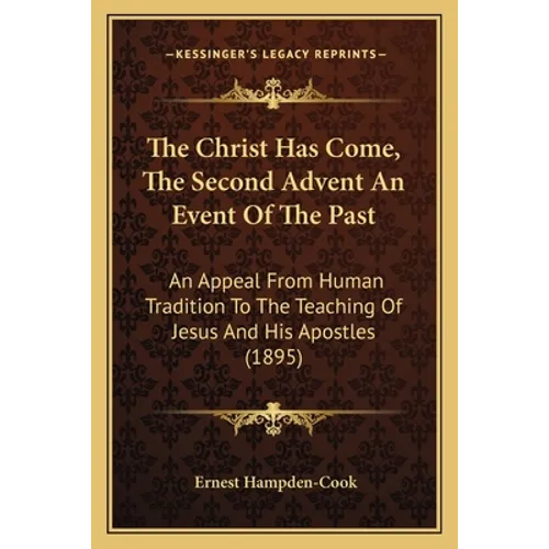 The Christ Has Come, The Second Advent An Event Of The Past: An Appeal From Human Tradition To The Teaching Of Jesus And His Apostles (1895) - Paperback | Books | Wiccan Center
