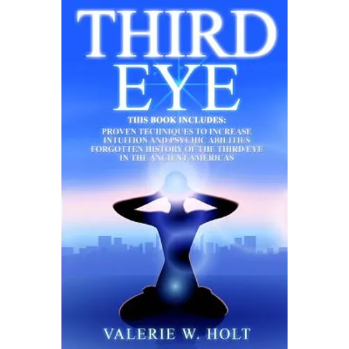 Third Eye: Proven Techniques to Increase Intuition and Psychic Awareness, Forgotten History of the Third Eye in the Ancient Americas - Paperback