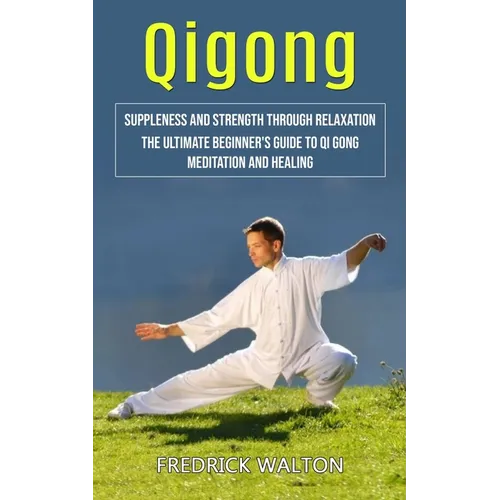 Qigong: Suppleness and Strength Through Relaxation (The Ultimate Beginner's Guide to Qi Gong Meditation and Healing) - Paperback | Books | Wiccan Center