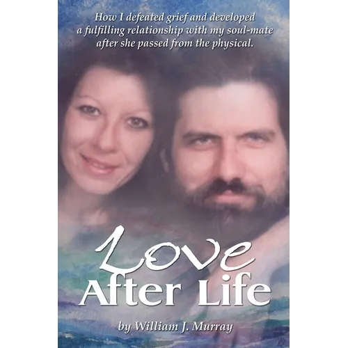 Love After Life: How I defeated grief and developed a fulfilling relationship with my soul-mate after she passed from the physical. - Paperback | Books | Wiccan Center